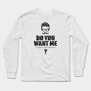 Do you want me to judge your hairstyle? Long Sleeve T-Shirt